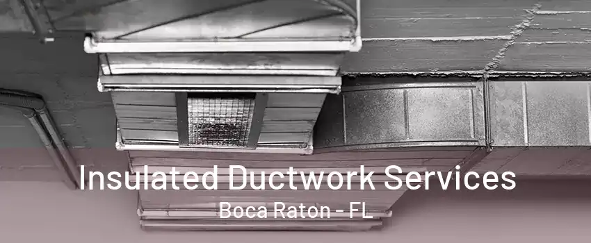 Insulated Ductwork Services Boca Raton - FL