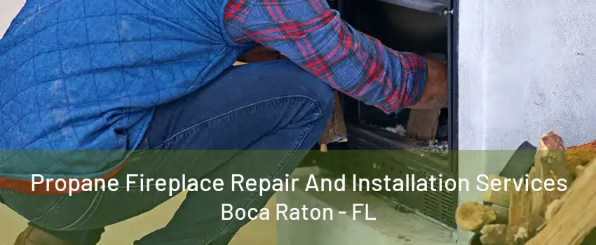 Propane Fireplace Repair And Installation Services Boca Raton - FL