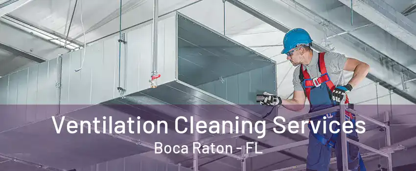 Ventilation Cleaning Services Boca Raton - FL