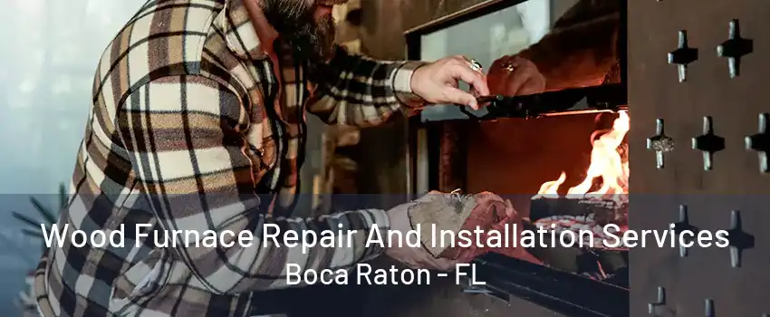 Wood Furnace Repair And Installation Services Boca Raton - FL